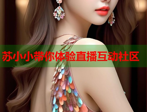 苏小小带你体验直播互动社区  第1张