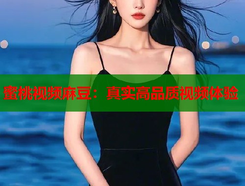 蜜桃视频麻豆：真实高品质视频体验  第1张