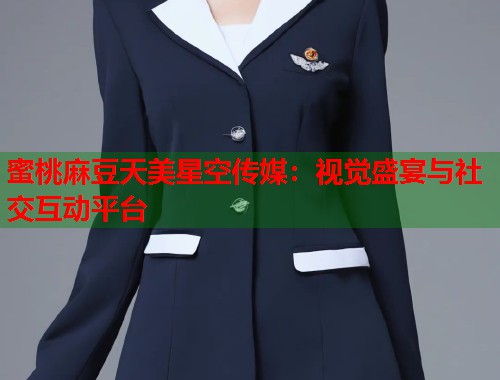 蜜桃麻豆天美星空传媒：视觉盛宴与社交互动平台  第1张
