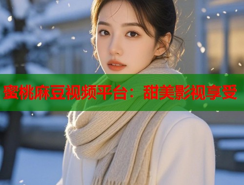 蜜桃麻豆视频平台：甜美影视享受  第1张