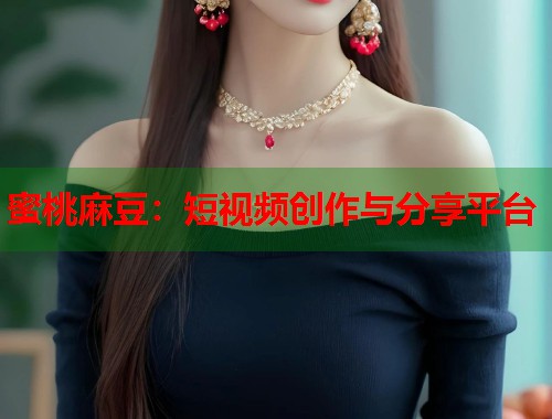 蜜桃麻豆：短视频创作与分享平台  第1张