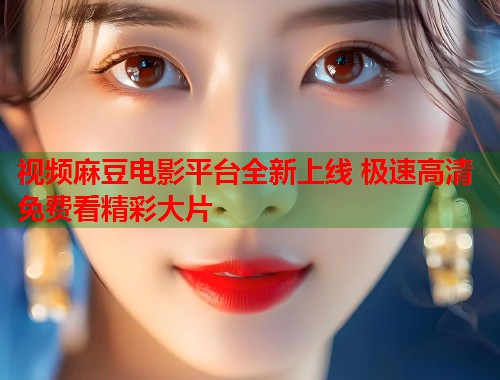 视频麻豆电影平台全新上线 极速高清免费看精彩大片  第2张