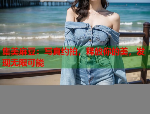 集美麻豆：写真约拍，释放你的美，发现无限可能  第1张