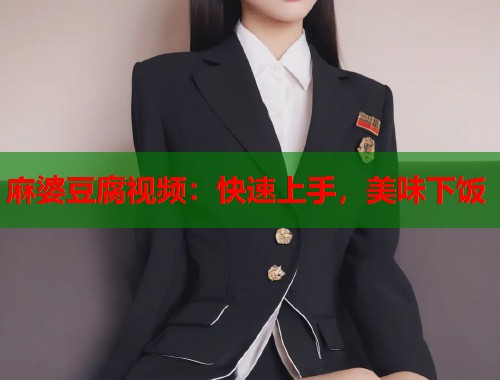 麻婆豆腐视频：快速上手，美味下饭  第1张