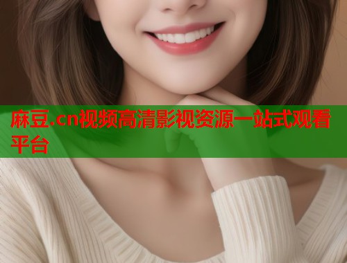 麻豆.cn视频高清影视资源一站式观看平台  第1张