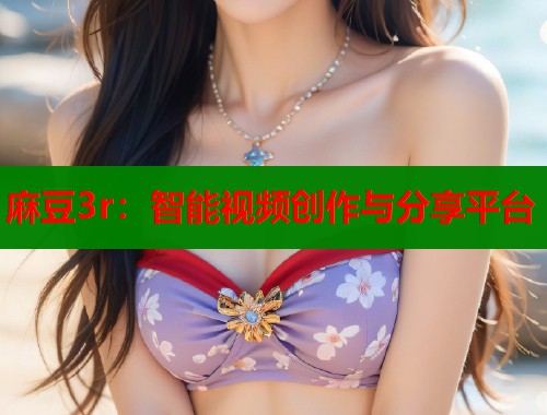 麻豆3r：智能视频创作与分享平台  第1张
