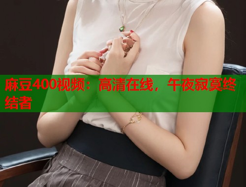 麻豆400视频：高清在线，午夜寂寞终结者  第1张