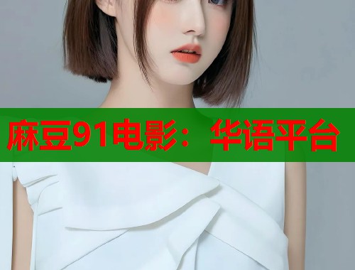 麻豆91电影：华语平台  第2张
