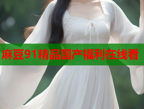 麻豆91精品国产福利在线看  第1张