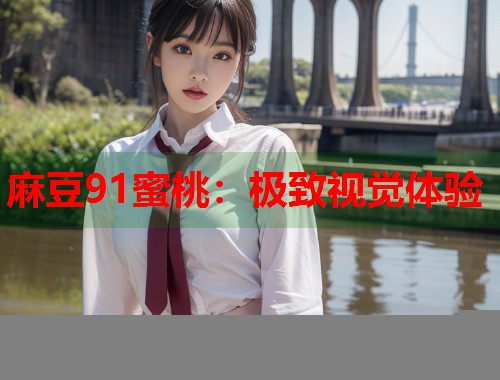 麻豆91蜜桃：极致视觉体验  第2张