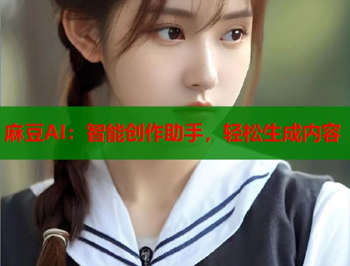 麻豆AI：智能创作助手，轻松生成内容  第1张