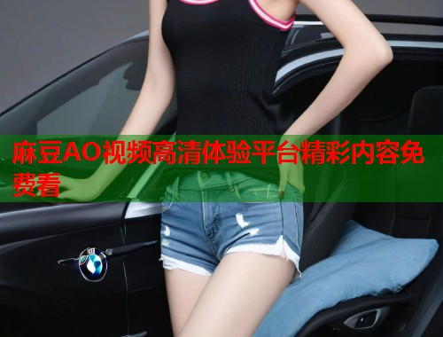 麻豆AO视频高清体验平台精彩内容免费看  第1张