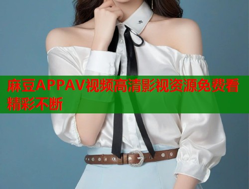 麻豆APPAV视频高清影视资源免费看精彩不断  第1张