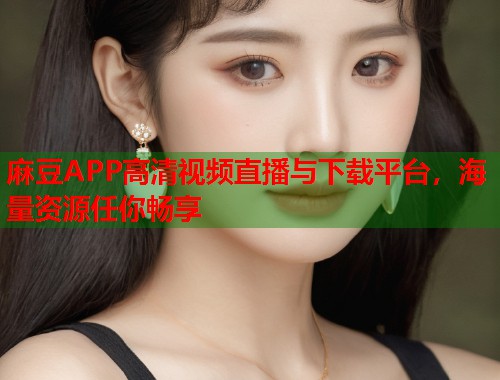 麻豆APP高清视频直播与下载平台，海量资源任你畅享  第1张