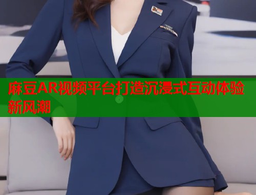 麻豆AR视频平台打造沉浸式互动体验新风潮  第1张