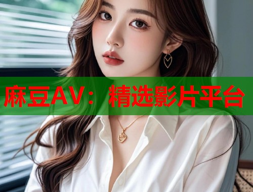 麻豆AV：精选影片平台  第1张