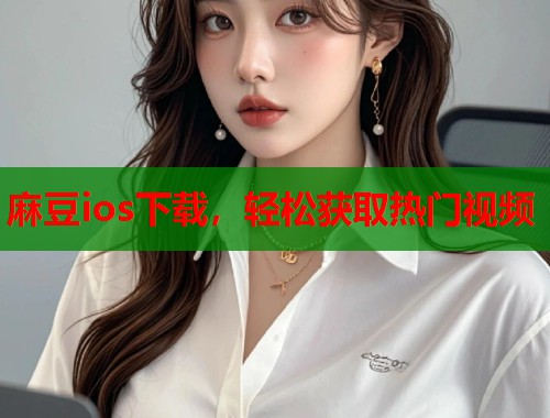 麻豆ios下载，轻松获取热门视频  第1张