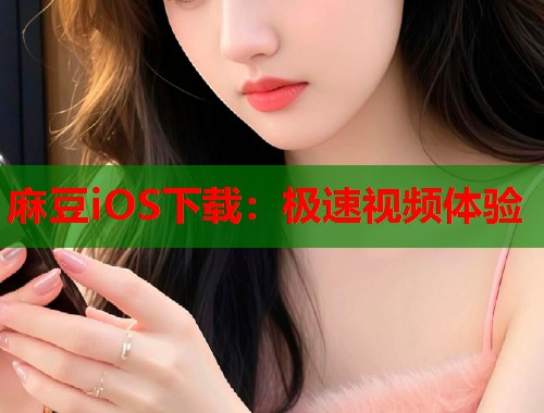 麻豆iOS下载：极速视频体验  第1张