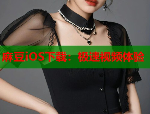 麻豆iOS下载：极速视频体验  第2张