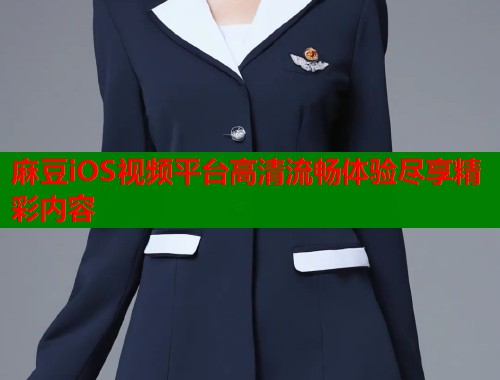 麻豆iOS视频平台高清流畅体验尽享精彩内容  第1张