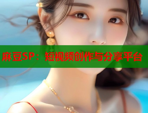 麻豆SP：短视频创作与分享平台  第1张