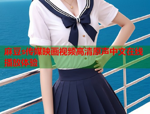 麻豆s传媒映画视频高清原声中文在线播放体验  第1张