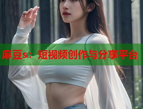 麻豆s：短视频创作与分享平台  第1张