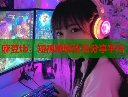 麻豆tb：短视频创作与分享平台  第1张