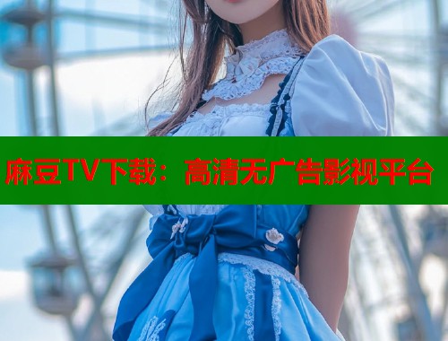 麻豆TV下载：高清无广告影视平台  第1张