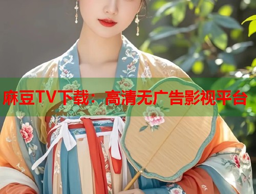 麻豆TV下载：高清无广告影视平台  第2张