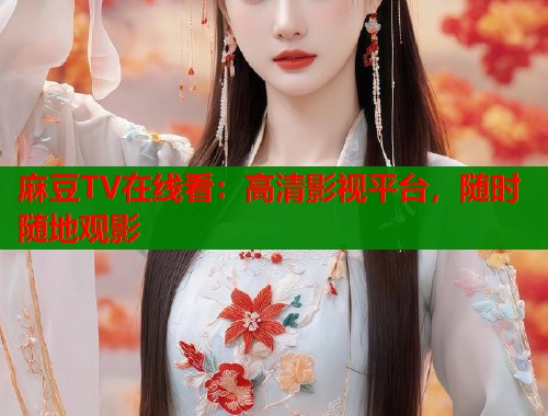 麻豆TV在线看：高清影视平台，随时随地观影  第1张