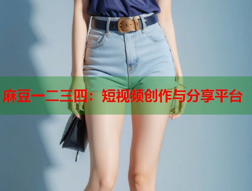 麻豆一二三四：短视频创作与分享平台  第1张