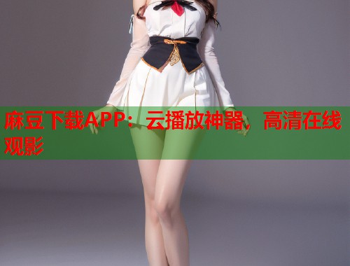 麻豆下载APP：云播放神器，高清在线观影  第1张