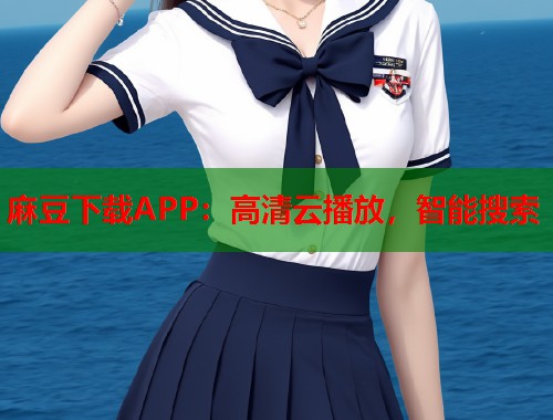麻豆下载APP：高清云播放，智能搜索  第1张