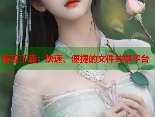 麻豆下载：快速、便捷的文件共享平台  第1张