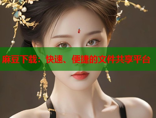 麻豆下载：快速、便捷的文件共享平台  第2张