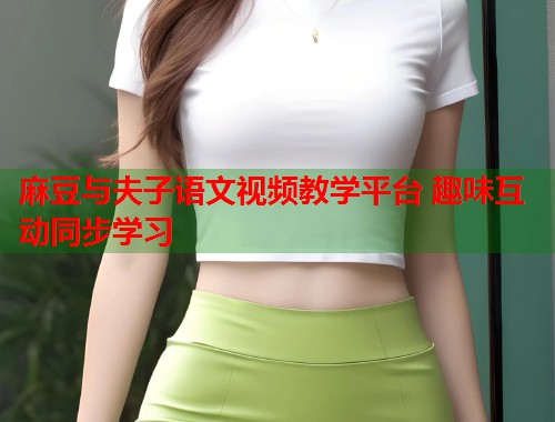 麻豆与夫子语文视频教学平台 趣味互动同步学习  第1张