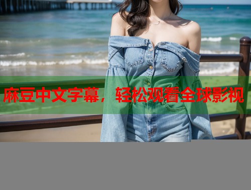 麻豆中文字幕，轻松观看全球影视  第1张