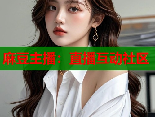 麻豆主播：直播互动社区  第1张