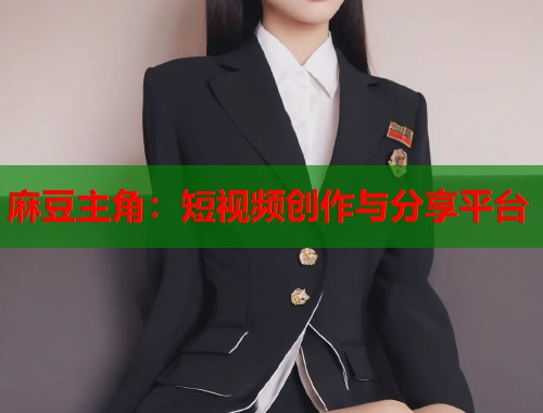 麻豆主角：短视频创作与分享平台  第2张