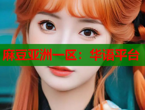 麻豆亚洲一区：华语平台  第1张