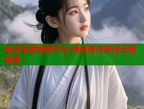 麻豆亚瑟视频平台 极速高清资源无限畅享  第1张