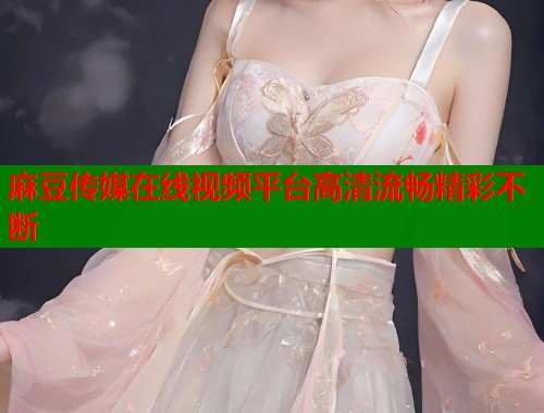 麻豆传媒在线视频平台高清流畅精彩不断  第1张