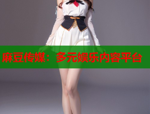 麻豆传媒：多元娱乐内容平台  第1张