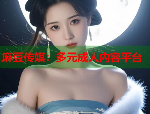 麻豆传媒：多元成人内容平台  第2张