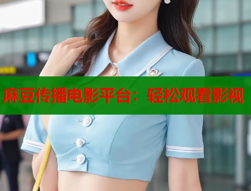 麻豆传播电影平台：轻松观看影视  第2张