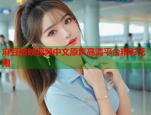 麻豆传映视频中文原声高清平台精彩无限  第1张