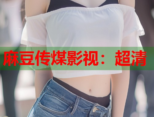 麻豆传煤影视：超清  第1张