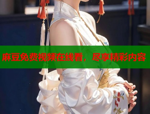 麻豆免费视频在线看，尽享精彩内容  第1张