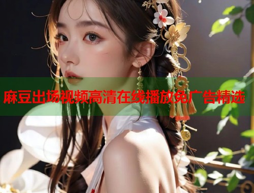 麻豆出场视频高清在线播放免广告精选  第2张